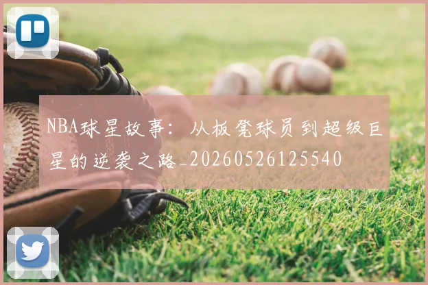 NBA球星故事:从板凳球员到超级巨星的逆袭之路_20260526125540
