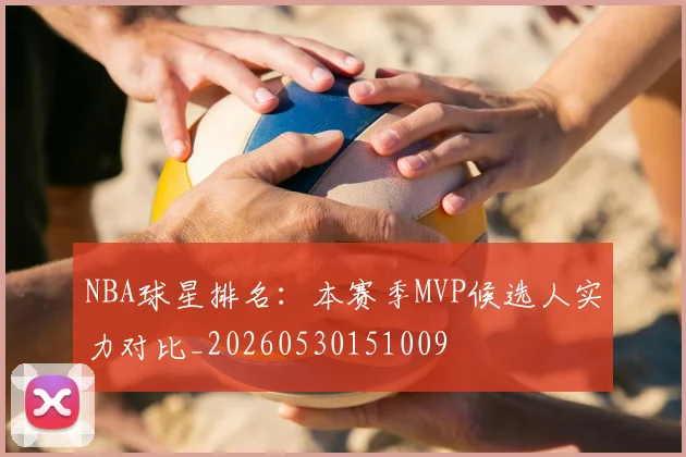 NBA球星排名:本赛季MVP候选人实力对比_20260530151009