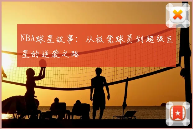 NBA球星故事:从板凳球员到超级巨星的逆袭之路