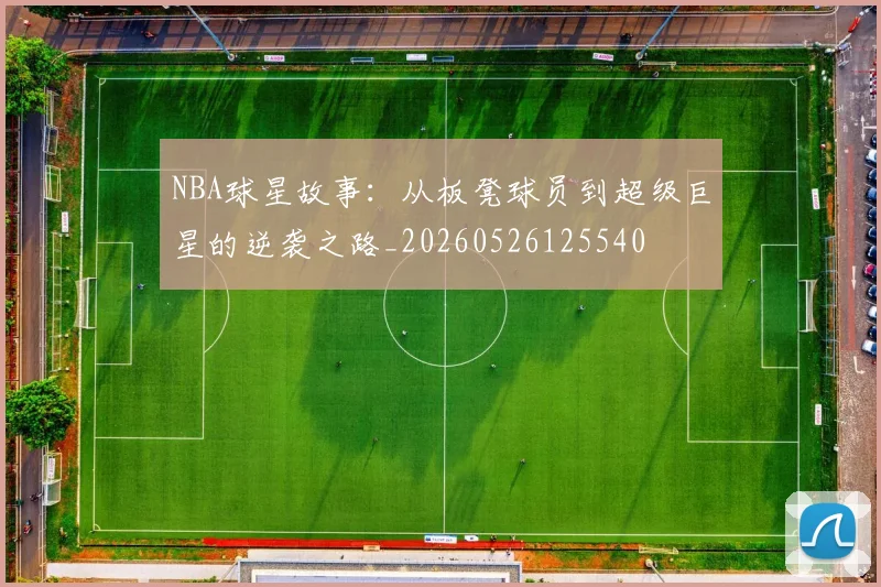 NBA球星故事:从板凳球员到超级巨星的逆袭之路_20260526125540